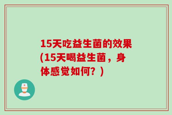 15天吃益生菌的效果(15天喝益生菌，身体感觉如何？)
