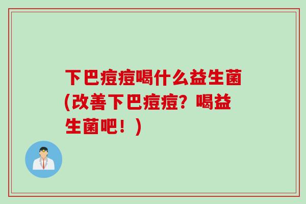 下巴痘痘喝什么益生菌(改善下巴痘痘？喝益生菌吧！)