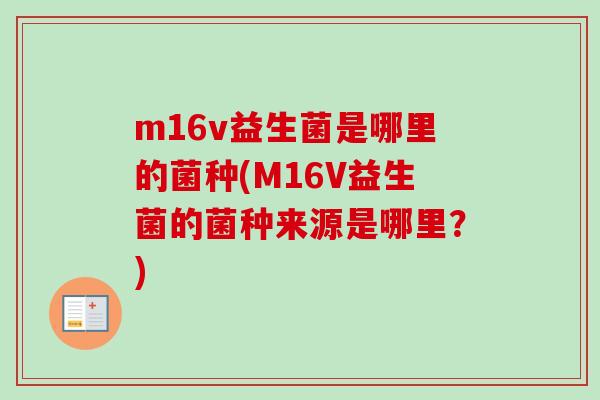 m16v益生菌是哪里的菌种(M16V益生菌的菌种来源是哪里？)