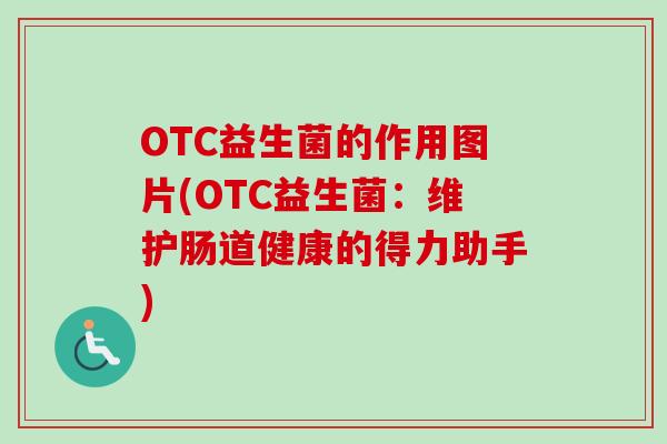 OTC益生菌的作用图片(OTC益生菌：维护肠道健康的得力助手)