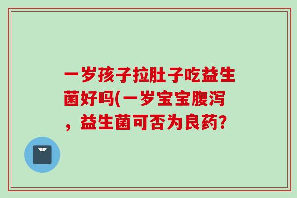 一岁孩子拉肚子吃益生菌好吗(一岁宝宝，益生菌可否为良药？
