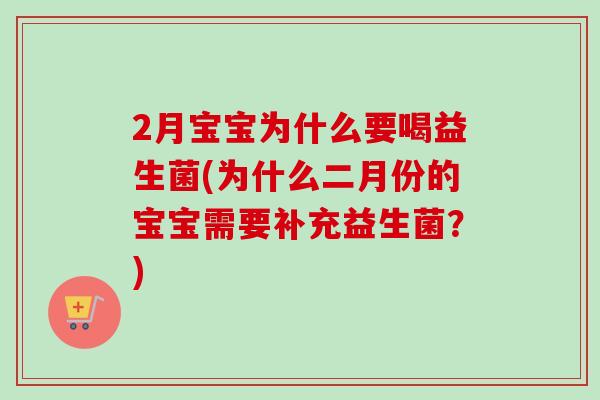 2月宝宝为什么要喝益生菌(为什么二月份的宝宝需要补充益生菌？)