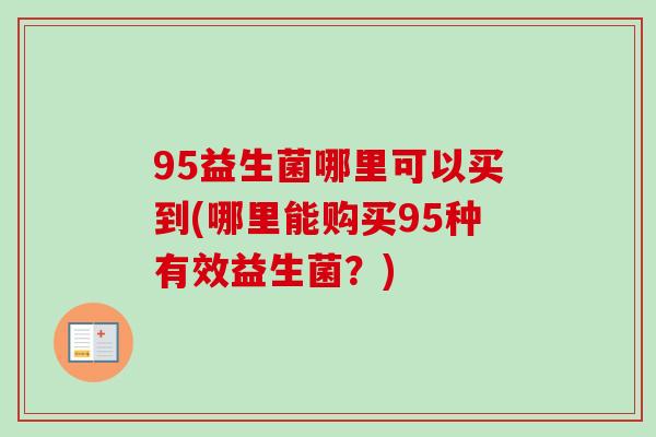 95益生菌哪里可以买到(哪里能购买95种有效益生菌？)