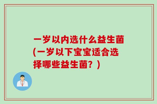 一岁以内选什么益生菌(一岁以下宝宝适合选择哪些益生菌？)
