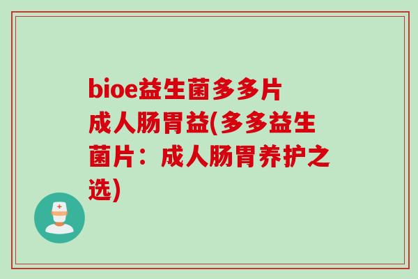 bioe益生菌多多片成人肠胃益(多多益生菌片：成人肠胃养护之选)