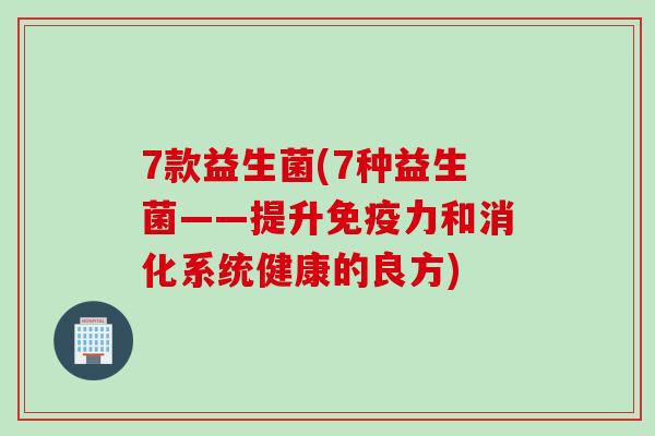 7款益生菌(7种益生菌——提升力和消化系统健康的良方)