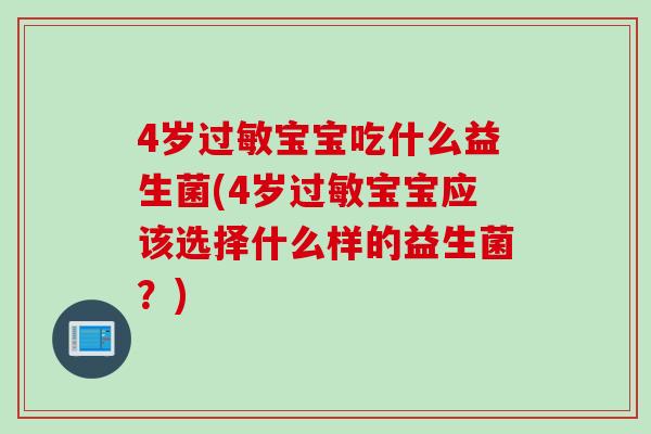 4岁宝宝吃什么益生菌(4岁宝宝应该选择什么样的益生菌？)