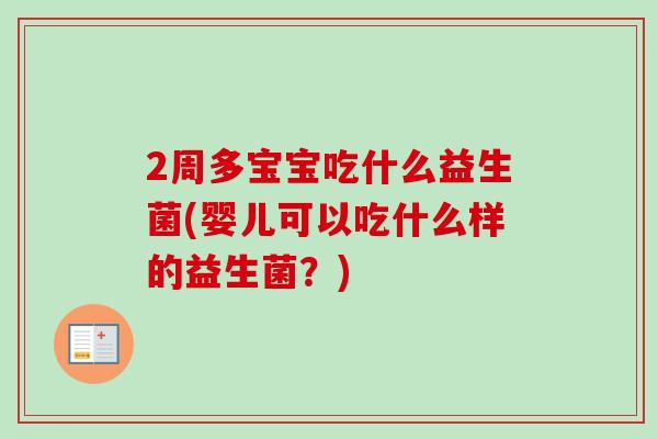 2周多宝宝吃什么益生菌(婴儿可以吃什么样的益生菌？)