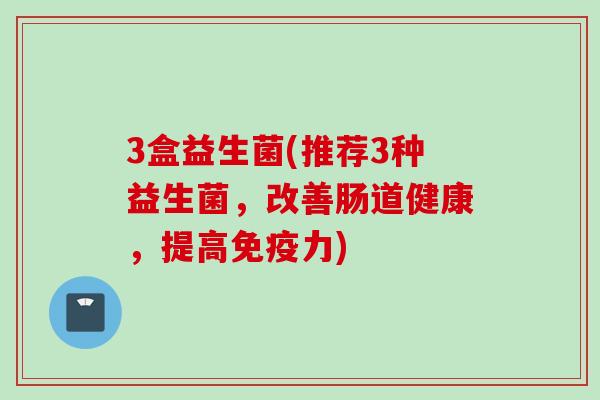 3盒益生菌(推荐3种益生菌，改善肠道健康，提高力)