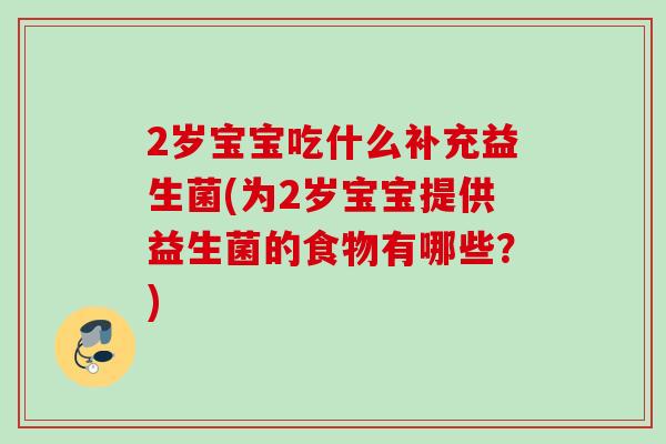 2岁宝宝吃什么补充益生菌(为2岁宝宝提供益生菌的食物有哪些？)