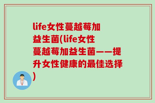 life女性蔓越莓加益生菌(life女性蔓越莓加益生菌——提升女性健康的佳选择)
