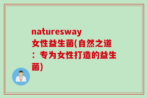 naturesway女性益生菌(自然之道:专为女性打造的益生菌) naturesway女性益生菌(自然之道:专为女性打造的益生菌)