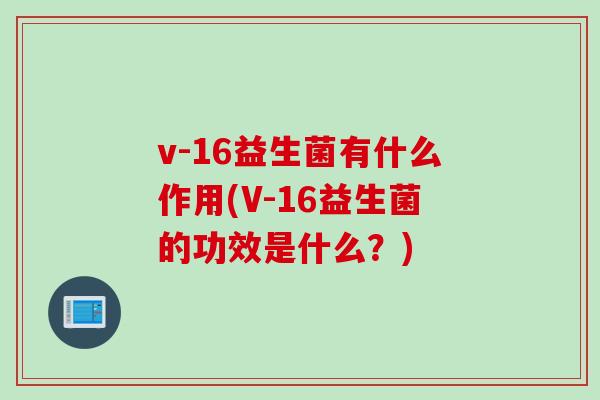 v-16益生菌有什么作用(V-16益生菌的功效是什么？)