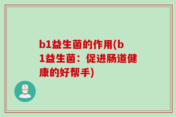 b1益生菌的作用(b1益生菌：促进肠道健康的好帮手)