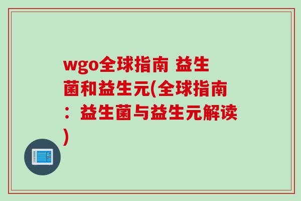 wgo全球指南 益生菌和益生元(全球指南:益生菌与益生元解读) wgo全球指南 益生菌和益生元(全球指南:益生菌与益生元解读)