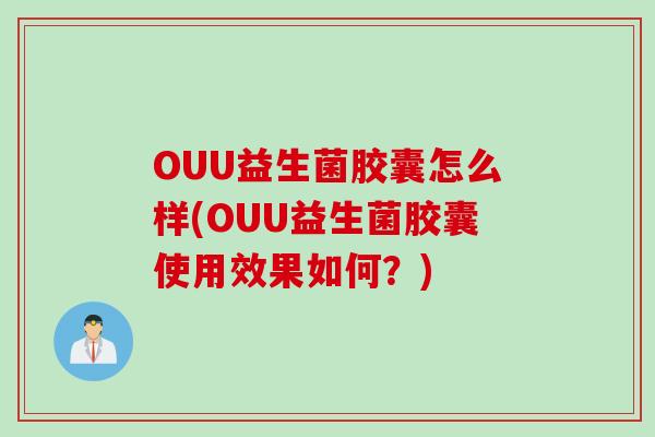 OUU益生菌胶囊怎么样(OUU益生菌胶囊使用效果如何？)