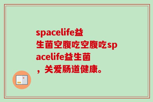 spacelife益生菌空腹吃空腹吃spacelife益生菌,关爱肠道健康。 spacelife益生菌空腹吃空腹吃spacelife益生菌,关爱肠道健康。
