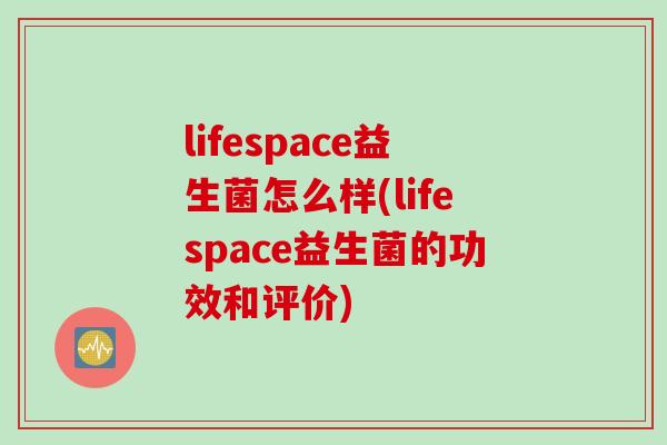 lifespace益生菌怎么样(lifespace益生菌的功效和评价)
