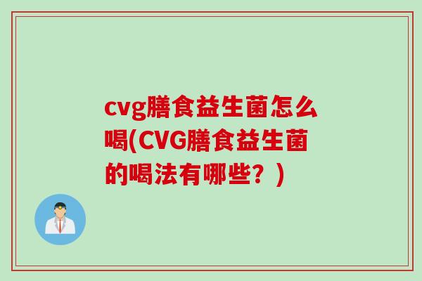 cvg膳食益生菌怎么喝(CVG膳食益生菌的喝法有哪些？)