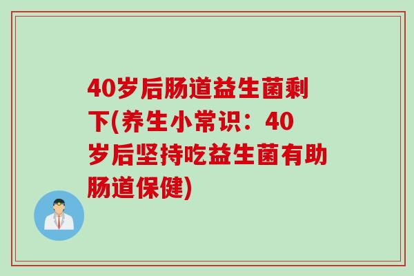 40岁后肠道益生菌剩下(养生小常识：40岁后坚持吃益生菌有助肠道保健)