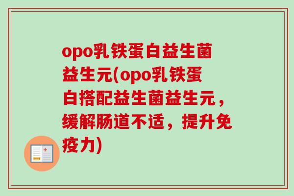 opo乳铁蛋白益生菌益生元(opo乳铁蛋白搭配益生菌益生元，缓解肠道不适，提升力)