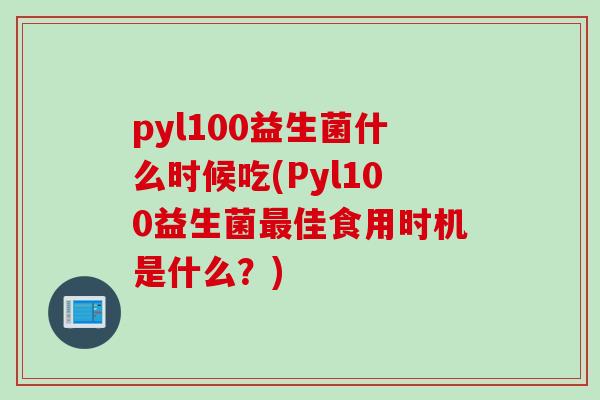 pyl100益生菌什么时候吃(Pyl100益生菌佳食用时机是什么？)