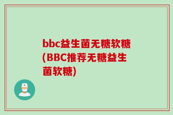 bbc益生菌无糖软糖(BBC推荐无糖益生菌软糖) bbc益生菌无糖软糖(BBC推荐无糖益生菌软糖)