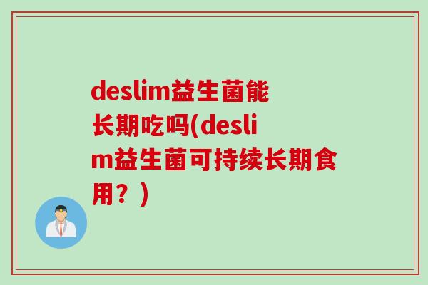 deslim益生菌能长期吃吗(deslim益生菌可持续长期食用？)