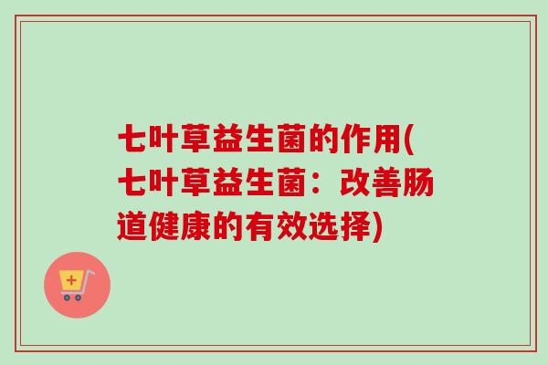 七叶草益生菌的作用(七叶草益生菌：改善肠道健康的有效选择)