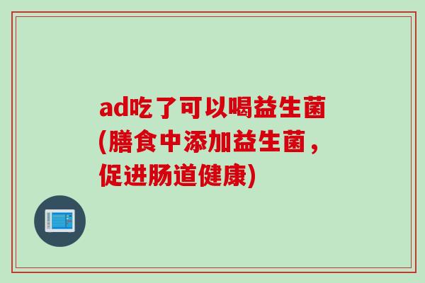 ad吃了可以喝益生菌(膳食中添加益生菌，促进肠道健康)