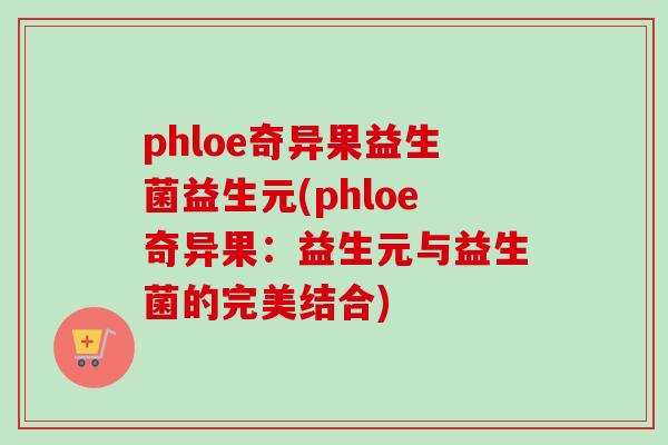phloe奇异果益生菌益生元(phloe奇异果：益生元与益生菌的完美结合)