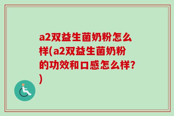a2双益生菌奶粉怎么样(a2双益生菌奶粉的功效和口感怎么样?) a2双益生菌奶粉怎么样(a2双益生菌奶粉的功效和口感怎么样?)