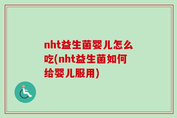 nht益生菌婴儿怎么吃(nht益生菌如何给婴儿服用) nht益生菌婴儿怎么吃(nht益生菌如何给婴儿服用)