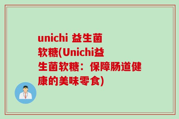 unichi 益生菌软糖(Unichi益生菌软糖:保障肠道健康的美味零食) unichi 益生菌软糖(Unichi益生菌软糖:保障肠道健康的美味零食)