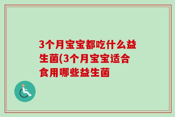 3个月宝宝都吃什么益生菌(3个月宝宝适合食用哪些益生菌