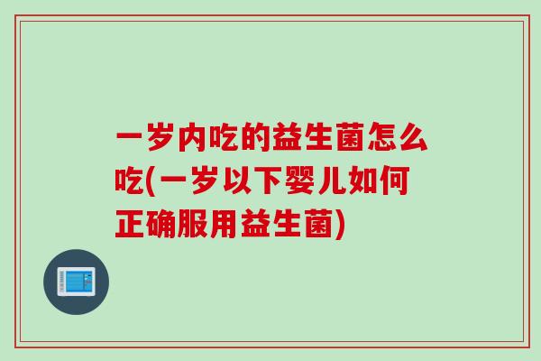 一岁内吃的益生菌怎么吃(一岁以下婴儿如何正确服用益生菌)