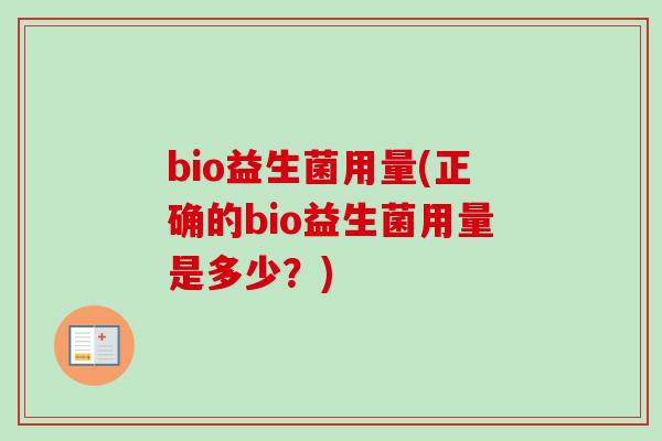 bio益生菌用量(正确的bio益生菌用量是多少?) bio益生菌用量(正确的bio益生菌用量是多少?)