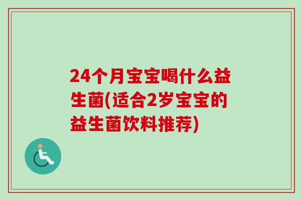 24个月宝宝喝什么益生菌(适合2岁宝宝的益生菌饮料推荐)