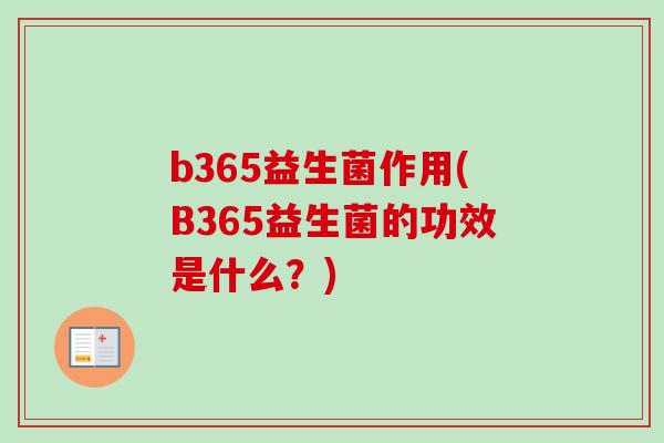 b365益生菌作用(B365益生菌的功效是什么？)