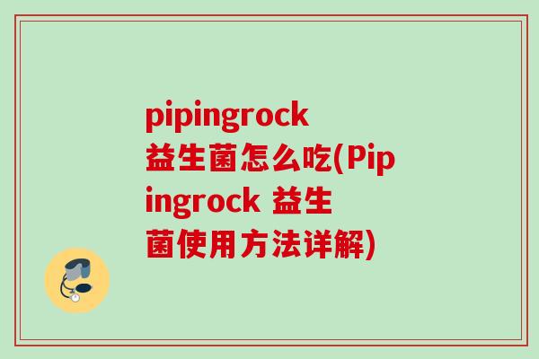 pipingrock益生菌怎么吃(Pipingrock 益生菌使用方法详解)
