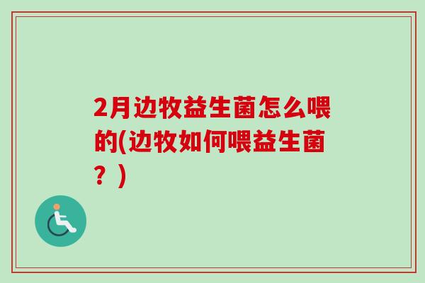 2月边牧益生菌怎么喂的(边牧如何喂益生菌？)