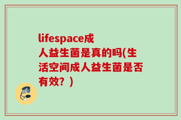 lifespace成人益生菌是真的吗(生活空间成人益生菌是否有效？)