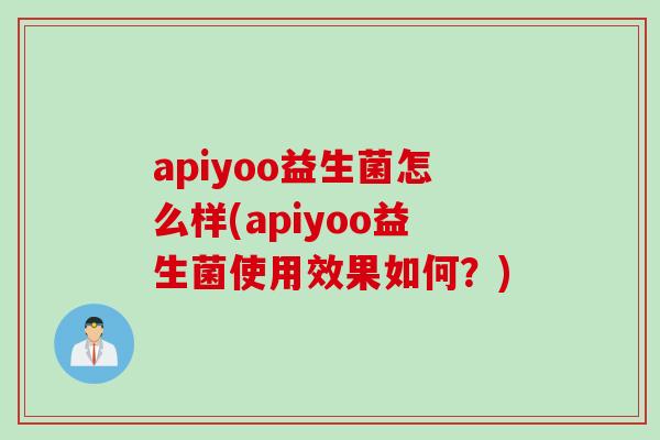 apiyoo益生菌怎么样(apiyoo益生菌使用效果如何?) apiyoo益生菌怎么样(apiyoo益生菌使用效果如何?)