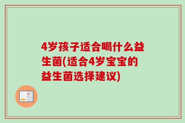 4岁孩子适合喝什么益生菌(适合4岁宝宝的益生菌选择建议)