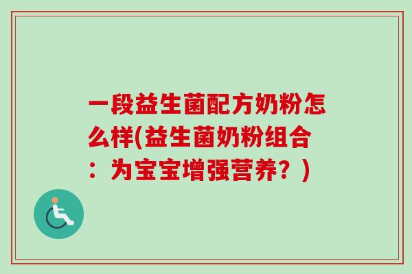 一段益生菌配方奶粉怎么样(益生菌奶粉组合:为宝宝增强营养?) 一段益生菌配方奶粉怎么样(益生菌奶粉组合:为宝宝增强营养?)