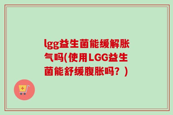 lgg益生菌能缓解吗(使用LGG益生菌能舒缓吗？)