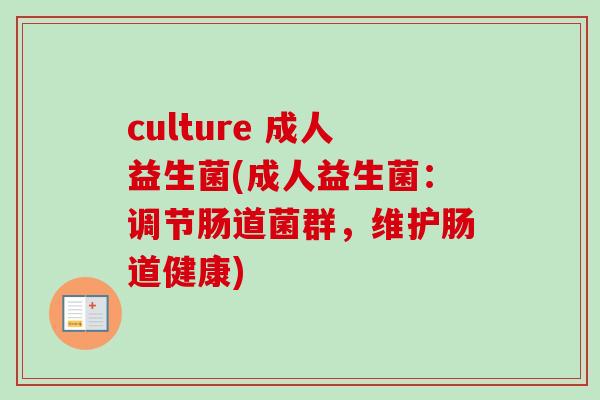 culture 成人益生菌(成人益生菌:调节肠道菌群,维护肠道健康) culture 成人益生菌(成人益生菌:调节肠道菌群,维护肠道健康)