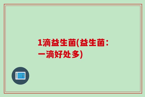 1滴益生菌(益生菌:一滴好处多) 1滴益生菌(益生菌:一滴好处多)