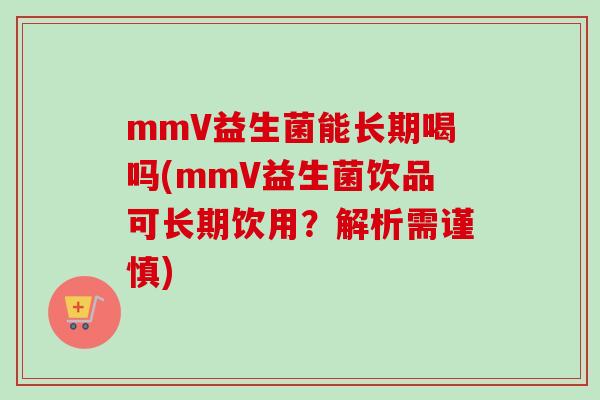 mmV益生菌能长期喝吗(mmV益生菌饮品可长期饮用？解析需谨慎)