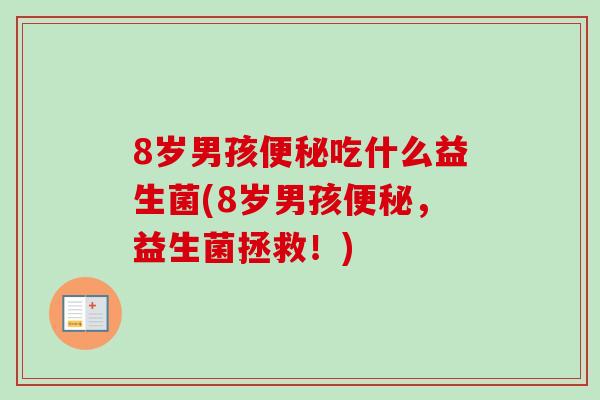 8岁男孩吃什么益生菌(8岁男孩,益生菌拯救!) 8岁男孩吃什么益生菌(8岁男孩,益生菌拯救!)